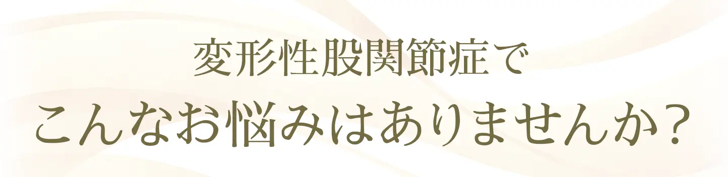 変形性股関節症でこんなお悩みはありませんか？