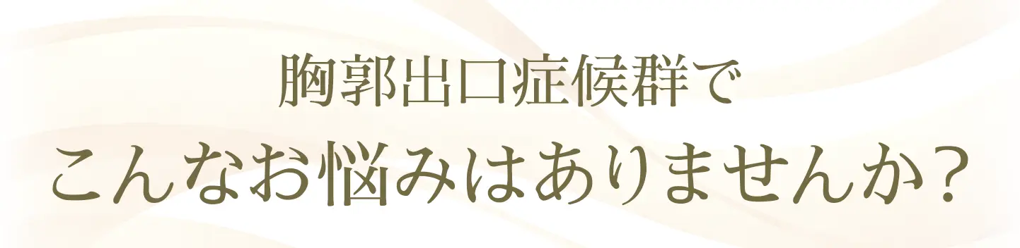 胸郭出口症候群でこんなお悩みはありませんか?